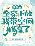 换亲后，全家下放我带空间躺赢了